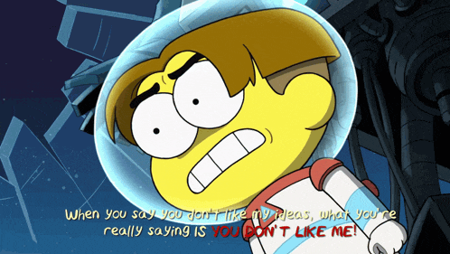 a cartoon character says when you say you don t like my ideas what you 're really saying