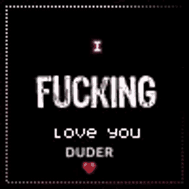 a black background with the words i fucking love you duder on it