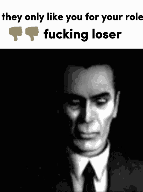 a black and white photo of a man with the words they only like you for your role fucking loser below him