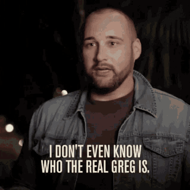 a man in a denim jacket is saying " i don 't even know who the real greg is "