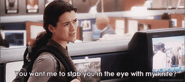 a woman says " you want me to stab you in the eye with my knife ? "