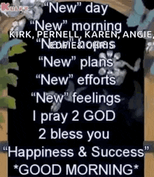 a new day new morning new plans new efforts new feelings i pray 2 god 2 bless you happiness & success good morning *