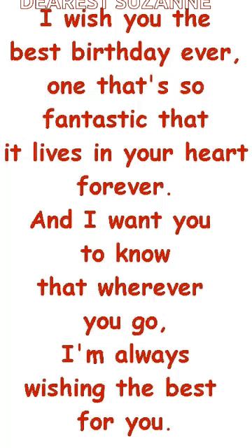 dearest suzanne i wish you the best birthday ever , one that 's so fantastic that it lives in your heart forever .
