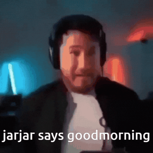 a man wearing headphones says " jarjar says goodmorning "