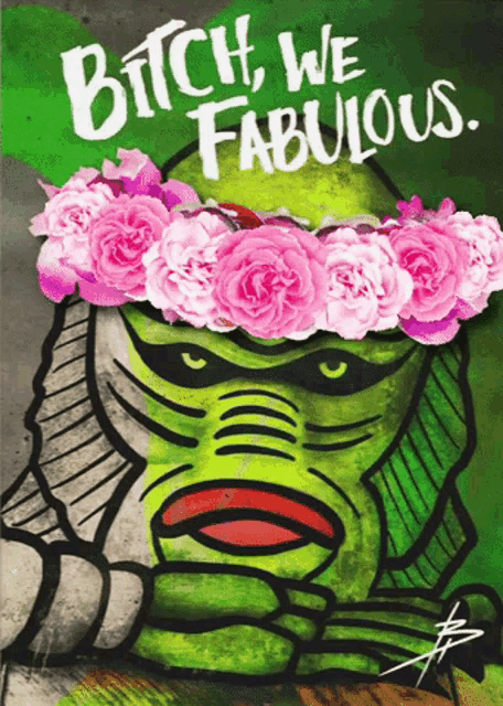 a drawing of a monster with a flower crown and the words " bitch we fabulous " on the bottom