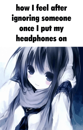 a picture of a girl wearing headphones with a caption that says how i feel after ignoring someone