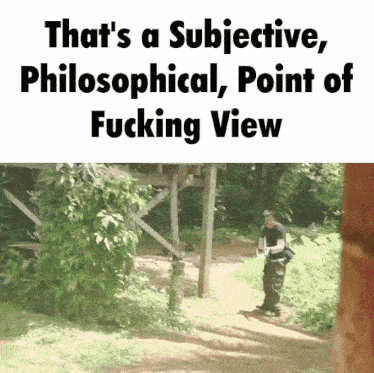 a picture of a man in the woods with the words that 's a subjective philosophical point of fucking view below it