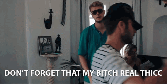 a man says " don 't forget that my bitch real thicc " in a room