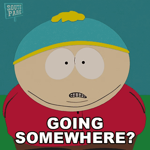 a cartoon character from south park says " going somewhere ? "