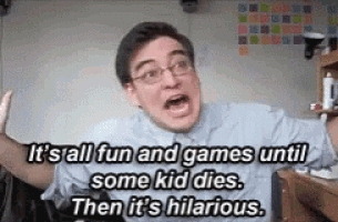 a man with glasses is saying it 's all fun and games until some kid dies .