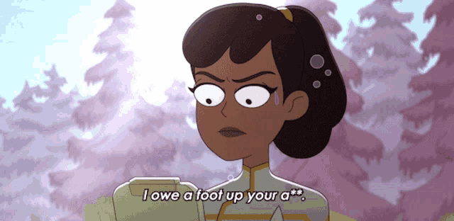 a cartoon character says " i owe a foot up your a ** "