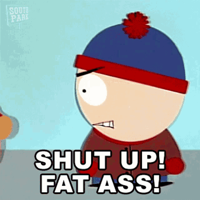 stan marsh from south park is saying shut up fat ass .