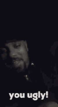 a man with a beard says you ugly in the dark