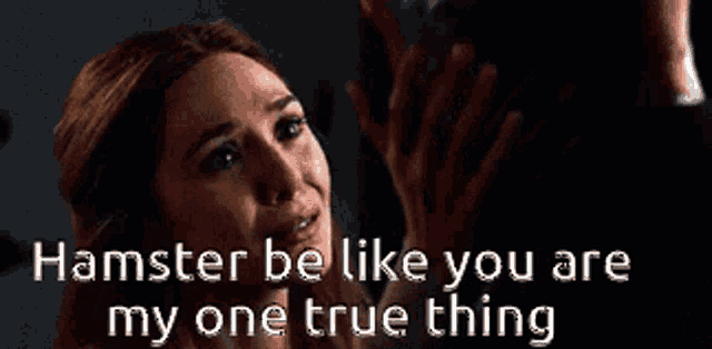 a woman says hamster be like you are my one true thing in a dark room