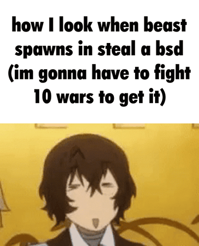how i look when beast spawns in steal a bsd im gonna have to fight 10 wars to get it )