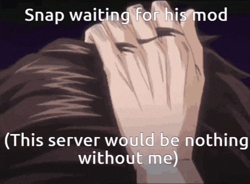 snap waiting for his mod this server would be nothing without me '