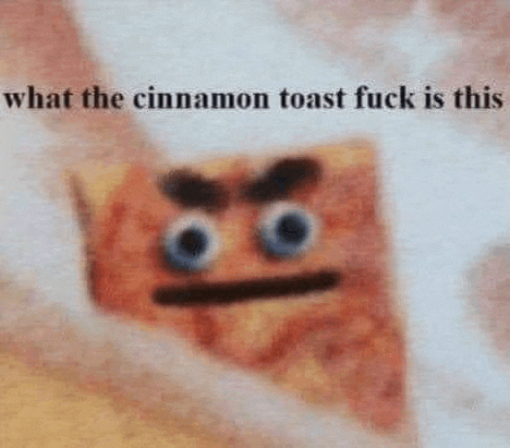 a picture of a cinnamon toast with a face on it and the caption `` what the cinnamon toast fuck is this '' .