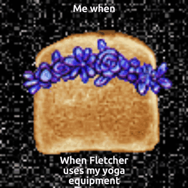 a slice of toast with purple flowers on it and the words " me when fletcher uses my yoga equipment "