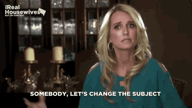 a woman says " somebody let 's change the subject " in front of a real housewives logo