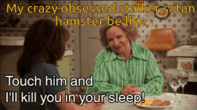 two women are sitting at a table with a caption that says " my crazy obsessed stalker satan hamster be like