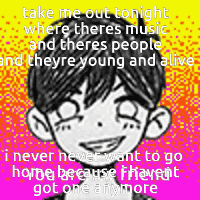 take me out tonight where there is music and there are people and theyre young and alive