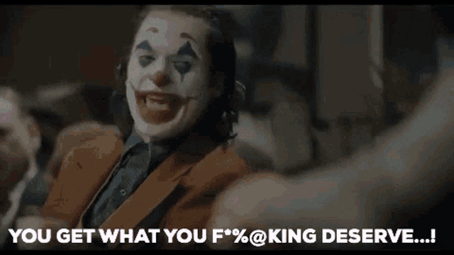a joker says " you get what you f % @ king deserve !! "