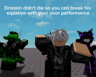 einstein did n't die so you can break his equation with your poor performance meme