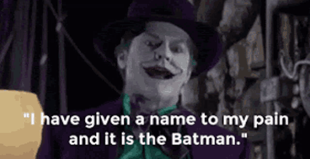 the joker says " i have given a name to my pain and it is the batman " .