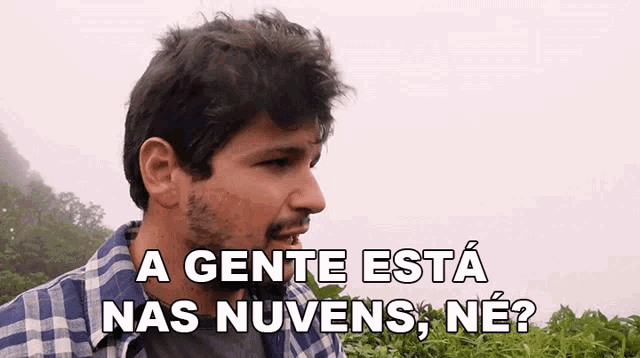 a man in a plaid shirt says a gente esta nas nuvens ne?