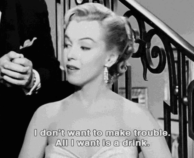 a black and white photo of a woman saying i don t want to make trouble all i want is a drink