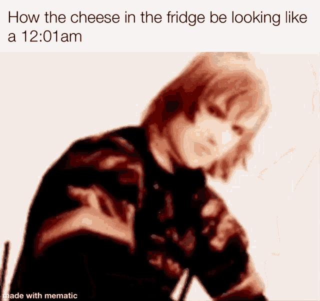 a meme that says how the cheese in the fridge be looking like a 12:01 am made with mematic