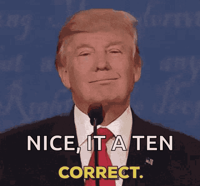 donald trump speaking into a microphone with the words nice it a ten correct