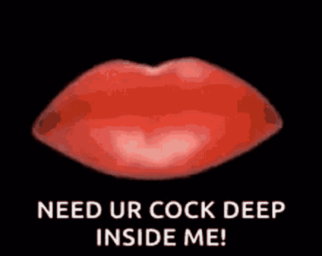 a picture of a red lips with the words `` need ur cock deep inside me '' written on it .