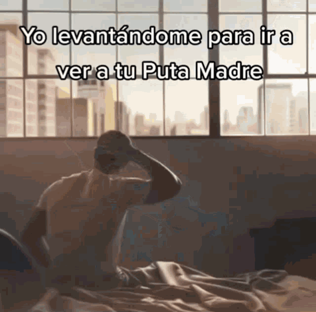 a man sitting on a bed with the words yo levantandome para ir a ver a tu puta madre on the bottom