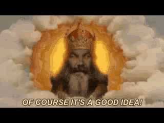 a man in a crown is surrounded by clouds with the words of course it 's a good idea written below him