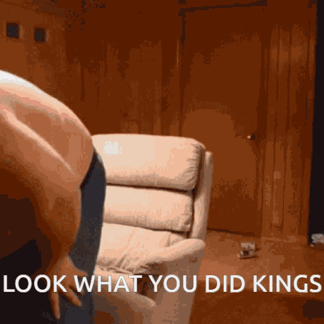 a man is standing in front of a couch with the words look what you did kings written on the bottom