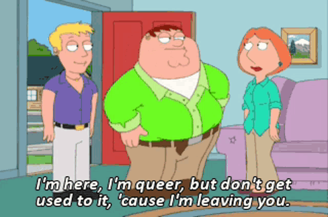 a family guy cartoon says i 'm here i 'm queer but dont get used to it