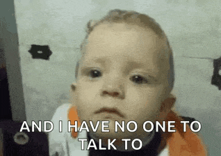 a baby is saying `` and i have no one to talk to '' .
