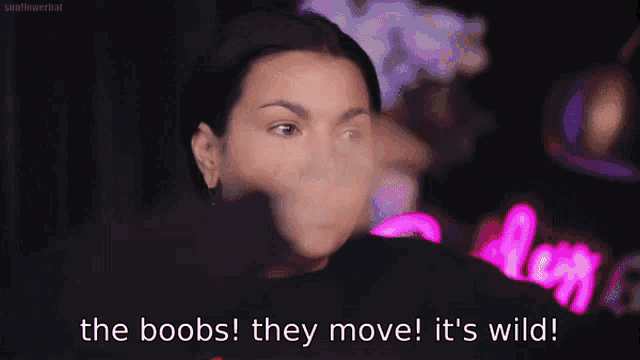 a woman says the boobs they move and it 's wild