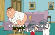 a cartoon of peter griffin sitting on a couch with his butt up and the words `` i thought it was methane ? ''