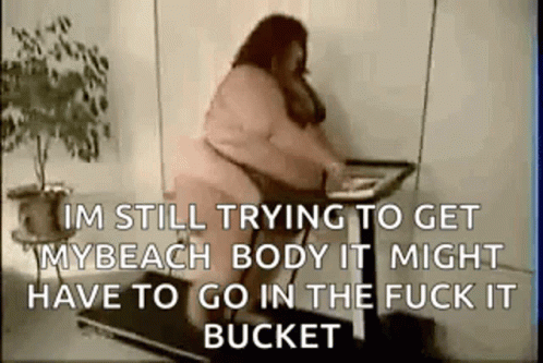 Im Still Trying To Get My Beach Body It Might Have To Go In The Fuck It Bucket GIF - Im Still Trying To Get My Beach Body It Might Have To Go In The Fuck It Bucket Beach Body GIFs