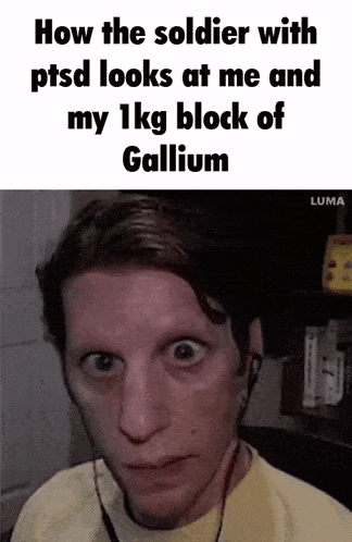 a soldier with ptsd looks at me and my 1kg block of gallium .