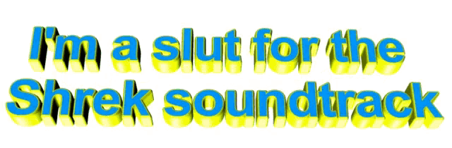 i 'm a slut for the shrek soundtrack in blue and yellow