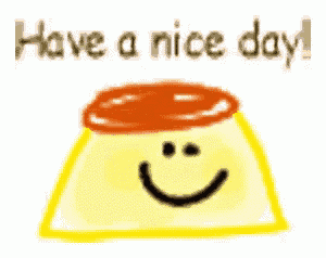 a drawing of a pudding with a smiley face and the words " have a nice day "