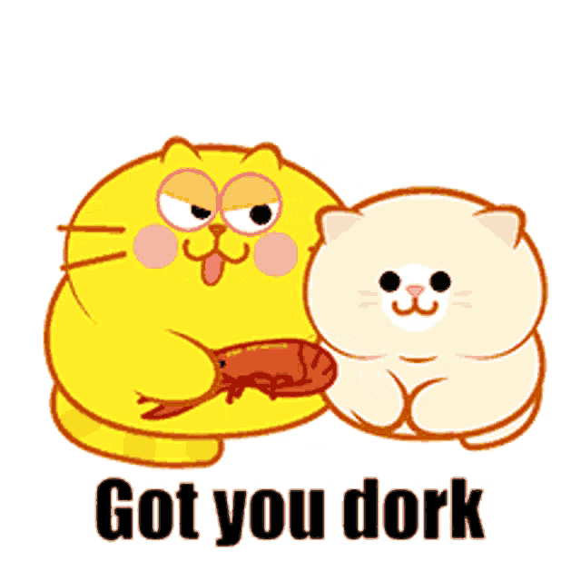 a cartoon cat is eating a piece of meat next to a smaller cat that says got you dork