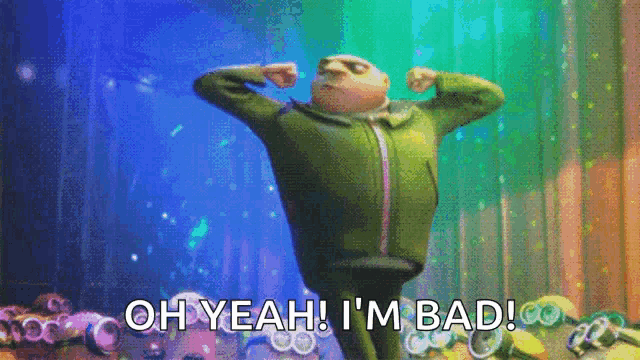 gru from despicable me is flexing his muscles and says `` oh yeah ! i 'm bad ! ''
