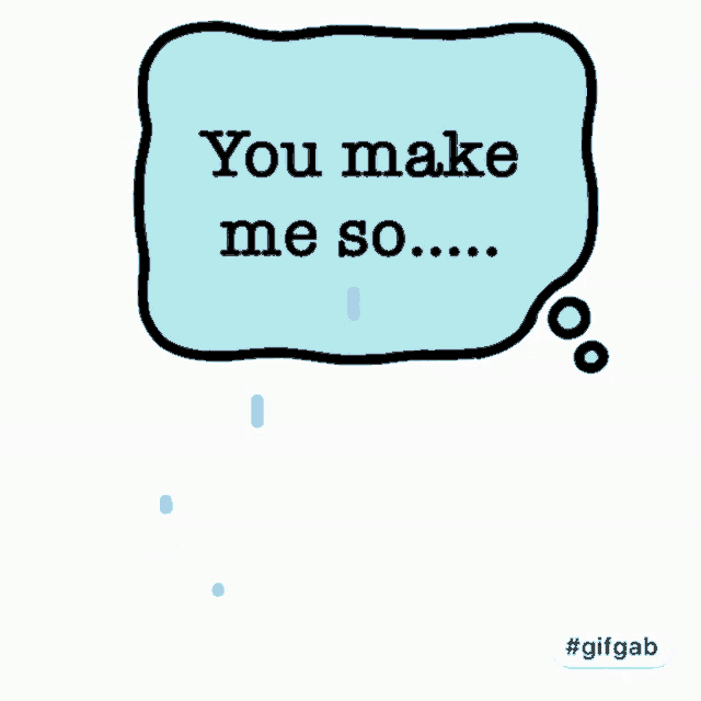a speech bubble that says " you make me so " with tears coming out of it