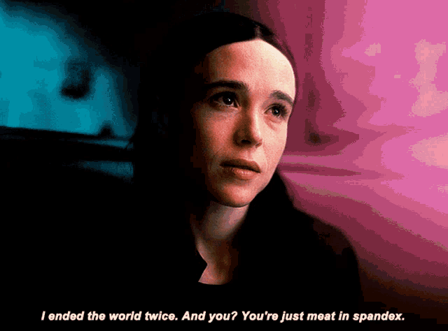 a woman says " i ended the world twice and you "