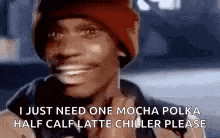 a man wearing a red beanie is smiling and saying `` i just need one mocha polka half calf latte chiller please ''
