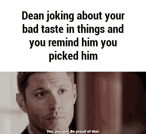 a picture of a man with a caption that says dean joking about your bad taste in things and you remind him you picked him